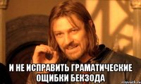  и не исправить граматические ощибки бекзода