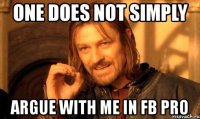 one does not simply argue with me in fb pro