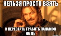 нельзя просто взять и перестать грабить панамок на дб
