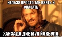 нельзя просто так взять и сказать ханзада дие мун йокьула