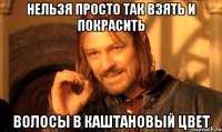 нельзя просто так взять и покрасить волосы в каштановый цвет