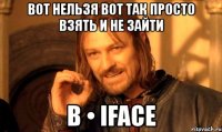 вот нельзя вот так просто взять и не зайти в • iface