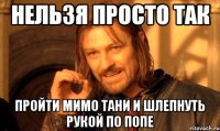 нельзя просто так пройти мимо тани и шлепнуть рукой по попе