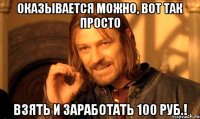 оказывается можно, вот так просто взять и заработать 100 руб.!