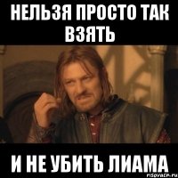 нельзя просто так взять и не убить лиама