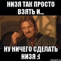 низя так просто взять и... ну ничего сделать низя :(