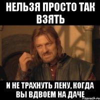 нельзя просто так взять и не трахнуть лену, когда вы вдвоем на даче