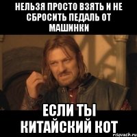 нельзя просто взять и не сбросить педаль от машинки если ты китайский кот