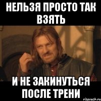 нельзя просто так взять и не закинуться после трени