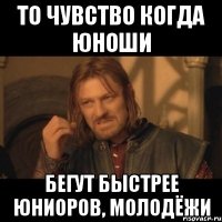 то чувство когда юноши бегут быстрее юниоров, молодёжи