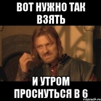 вот нужно так взять и утром проснуться в 6