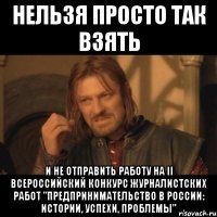 нельзя просто так взять и не отправить работу на ii всероссийский конкурс журналистских работ "предпринимательство в россии: истории, успехи, проблемы"