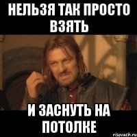 нельзя так просто взять и заснуть на потолке