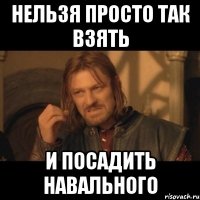 нельзя просто так взять и посадить навального