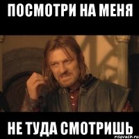 посмотри на меня не туда смотришь