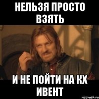 нельзя просто взять и не пойти на кх ивент