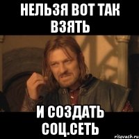 нельзя вот так взять и создать соц.сеть