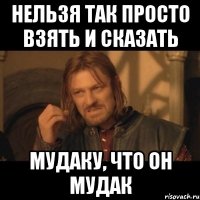 нельзя так просто взять и сказать мудаку, что он мудак