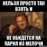 нельзя просто так взять и не обидется на парня из мелочи