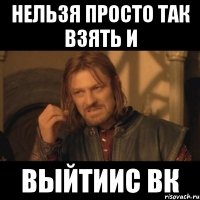 нельзя просто так взять и выйтиис вк