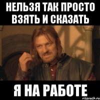 нельзя так просто взять и сказать я на работе