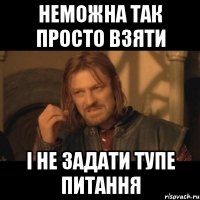 неможна так просто взяти і не задати тупе питання