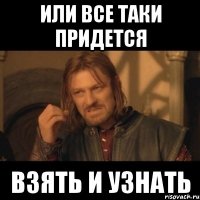 или все таки придется взять и узнать