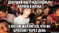 девушки ищут идеальных парней в клубе а потом жалуются, что их бросают через день
