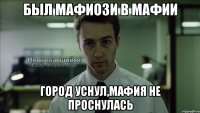 был мафиози в мафии город уснул,мафия не проснулась