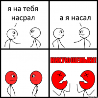 я на тебя насрал а я насал