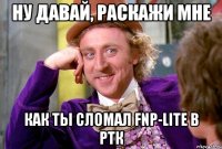 ну давай, раскажи мне как ты сломал fnp-lite в ртк
