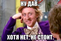 ну дав... хотя нет, не стоит.