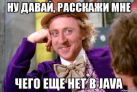 ну давай, расскажи мне чего еще нет в java