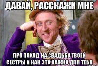 давай, расскажи мне про поход на свадьбу твоей сестры и как это важно для тебя