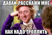 давай, расскажи мне как надо троллить