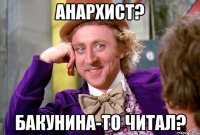 анархист? бакунина-то читал?