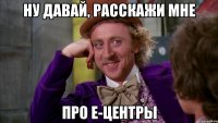 ну давай, расскажи мне про е-центры