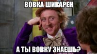 вовка шикарен а ты вовку знаешь?