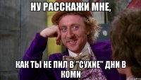 ну расскажи мне, как ты не пил в "сухие" дни в коми