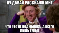ну давай расскажи мне что это не подмышка...а всего лишь тень))