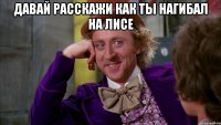 давай расскажи как ты нагибал на лисе 