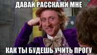 давай расскажи мне как ты будешь учить прогу