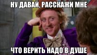 ну давай, расскажи мне что верить надо в душе
