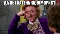 да вы батенька, юморист! 