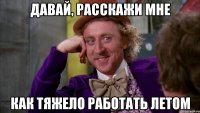 давай, расскажи мне как тяжело работать летом