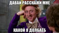 давай расскажи мне какой я долбаёб