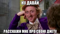 ну давай расскажи мне про свою диету