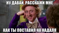 ну давай, расскажи мне как ты поставил на надаля