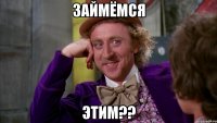 займёмся этим??