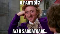 o partidî ? ayj îi sărbătoare...